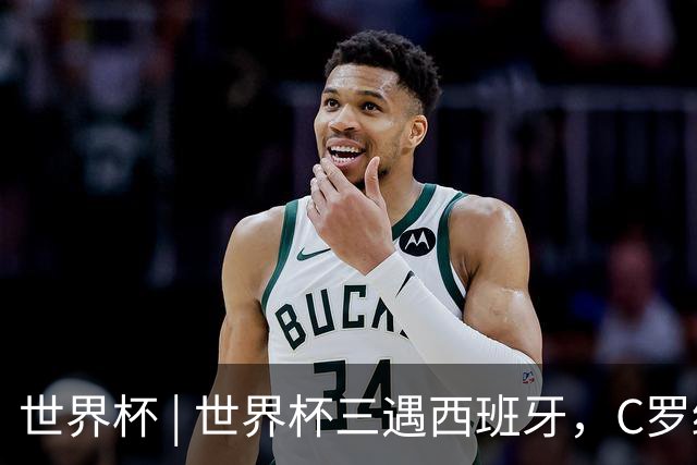 世界杯 | 世界杯三遇西班牙，C罗终是意难平