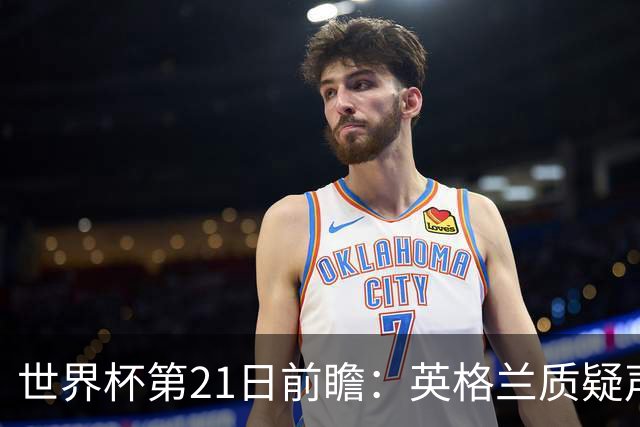 世界杯第21日前瞻：英格兰质疑声中前行 美国力求打破恐欧魔咒
