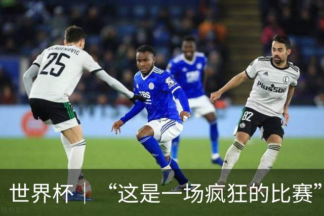 世界杯｜“这是一场疯狂的比赛”