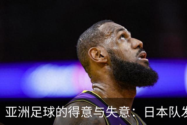 亚洲足球的得意与失意：日本队发挥最稳定 老牌劲旅遗憾