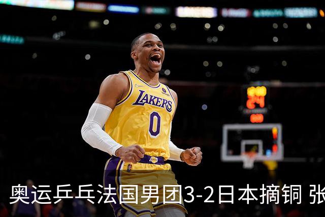 奥运乒乓法国男团3-2日本摘铜 张本智和颗粒无收