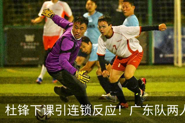 杜锋下课引连锁反应！广东队两人有望留队，五人或失业