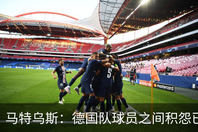 马特乌斯：德国队球员之间积怨已久 一些人的家人可以享受特权